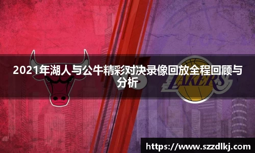 2021年湖人与公牛精彩对决录像回放全程回顾与分析
